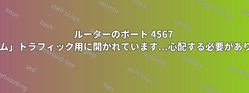 ルーターのポート 4567 が「トラム」トラフィック用に開かれています...心配する必要がありますか?