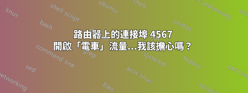 路由器上的連接埠 4567 開啟「電車」流量...我該擔心嗎？