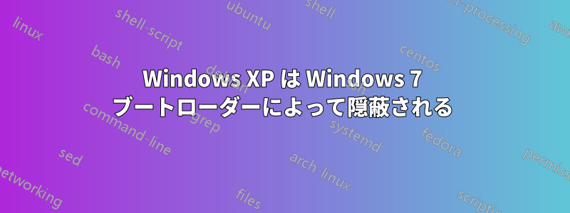 Windows XP は Windows 7 ブートローダーによって隠蔽される