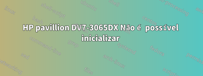 HP pavillion DV7-3065DX Não é possível inicializar