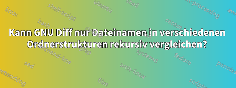 Kann GNU Diff nur Dateinamen in verschiedenen Ordnerstrukturen rekursiv vergleichen?