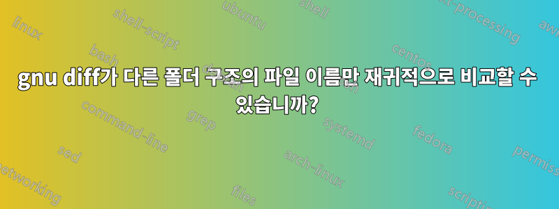 gnu diff가 다른 폴더 구조의 파일 이름만 재귀적으로 비교할 수 있습니까?