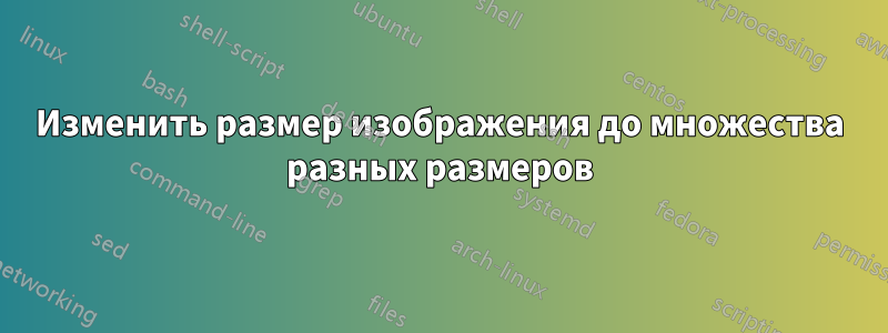 Изменить размер изображения до множества разных размеров