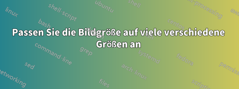 Passen Sie die Bildgröße auf viele verschiedene Größen an