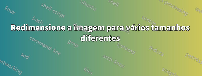 Redimensione a imagem para vários tamanhos diferentes