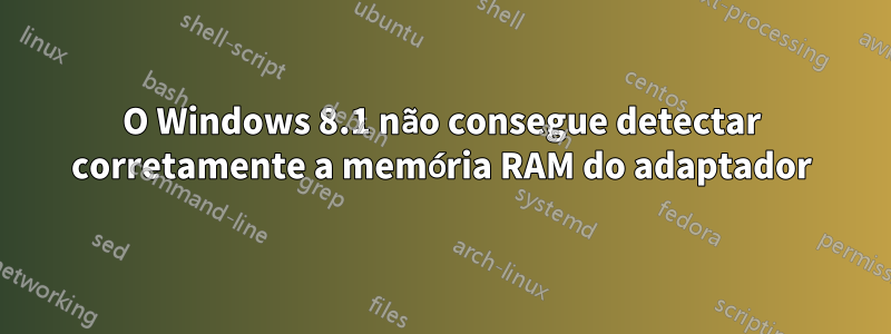 O Windows 8.1 não consegue detectar corretamente a memória RAM do adaptador