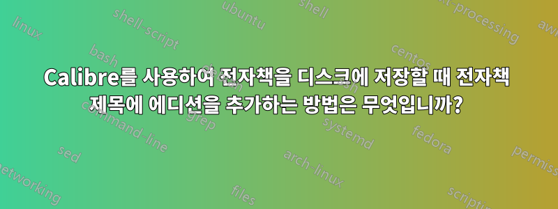 Calibre를 사용하여 전자책을 디스크에 저장할 때 전자책 제목에 에디션을 추가하는 방법은 무엇입니까?