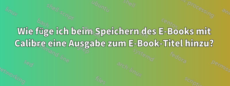 Wie füge ich beim Speichern des E-Books mit Calibre eine Ausgabe zum E-Book-Titel hinzu?