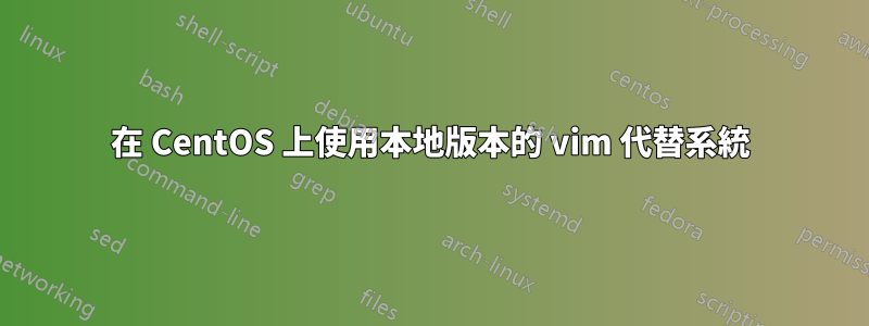 在 CentOS 上使用本地版本的 vim 代替系統