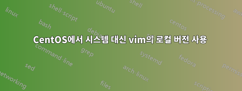 CentOS에서 시스템 대신 vim의 로컬 버전 사용