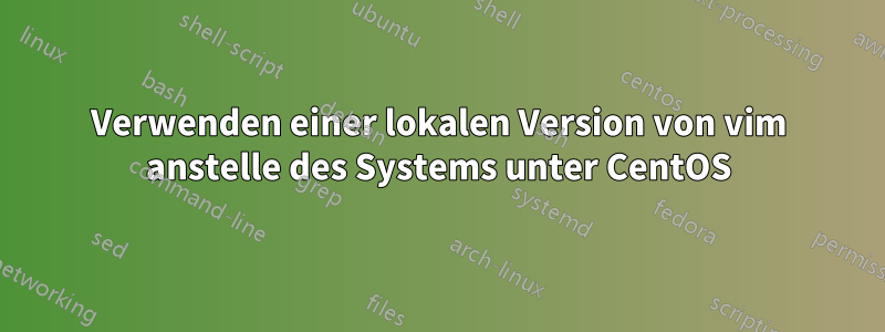 Verwenden einer lokalen Version von vim anstelle des Systems unter CentOS