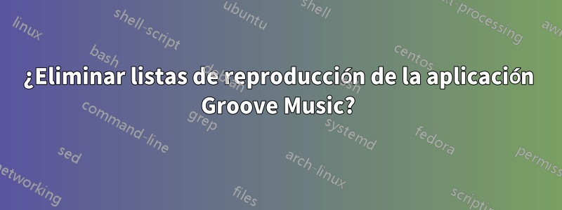 ¿Eliminar listas de reproducción de la aplicación Groove Music?