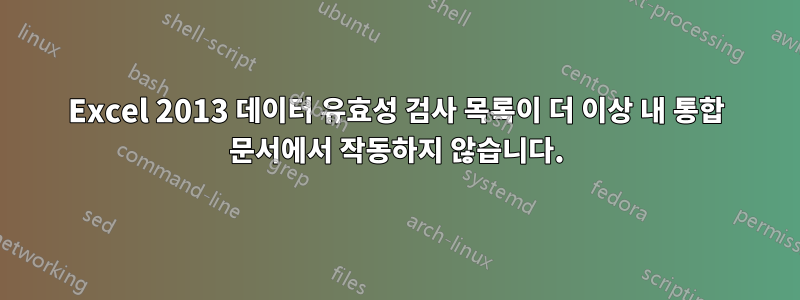 Excel 2013 데이터 유효성 검사 목록이 더 이상 내 통합 문서에서 작동하지 않습니다.