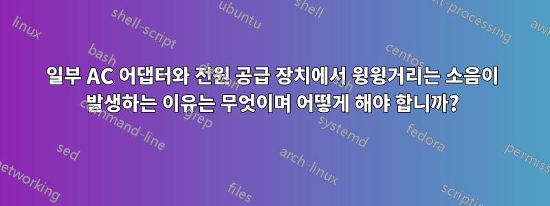 일부 AC 어댑터와 전원 공급 장치에서 윙윙거리는 소음이 발생하는 이유는 무엇이며 어떻게 해야 합니까?