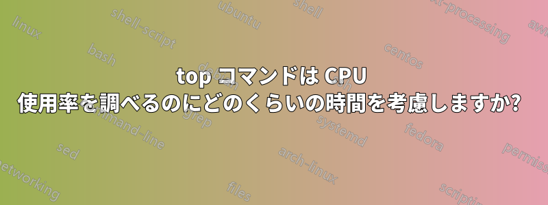 top コマンドは CPU 使用率を調べるのにどのくらいの時間を考慮しますか? 