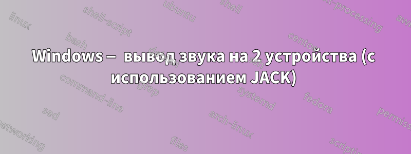 Windows — вывод звука на 2 устройства (с использованием JACK)