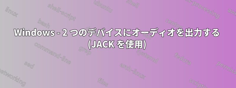 Windows - 2 つのデバイスにオーディオを出力する (JACK を使用)