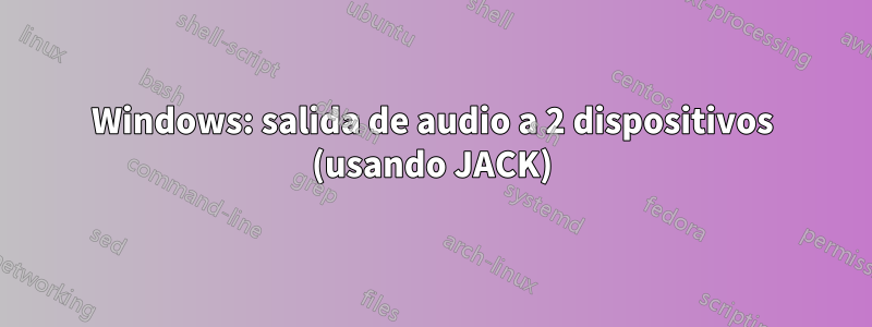 Windows: salida de audio a 2 dispositivos (usando JACK)