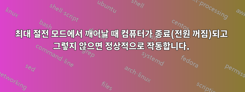 최대 절전 모드에서 깨어날 때 컴퓨터가 종료(전원 꺼짐)되고 그렇지 않으면 정상적으로 작동합니다.