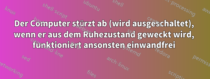 Der Computer stürzt ab (wird ausgeschaltet), wenn er aus dem Ruhezustand geweckt wird, funktioniert ansonsten einwandfrei