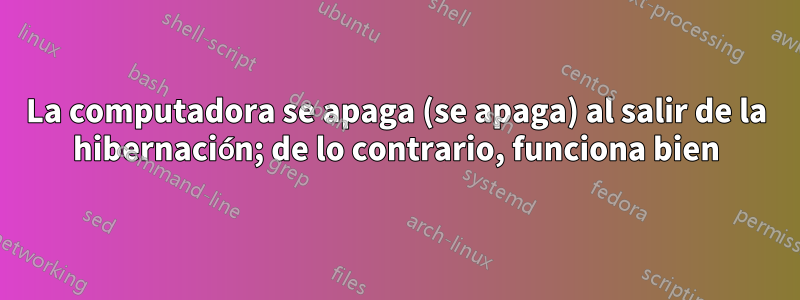 La computadora se apaga (se apaga) al salir de la hibernación; de lo contrario, funciona bien