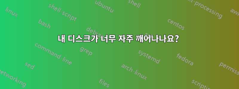 내 디스크가 너무 자주 깨어나나요?