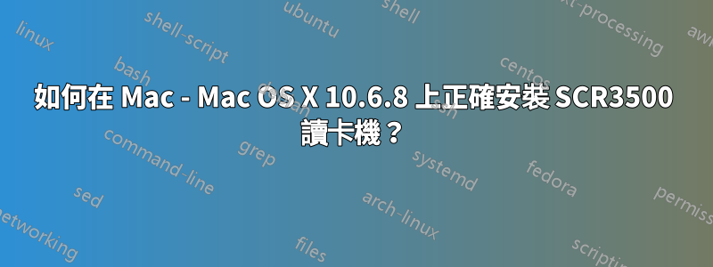 如何在 Mac - Mac OS X 10.6.8 上正確安裝 SCR3500 讀卡機？