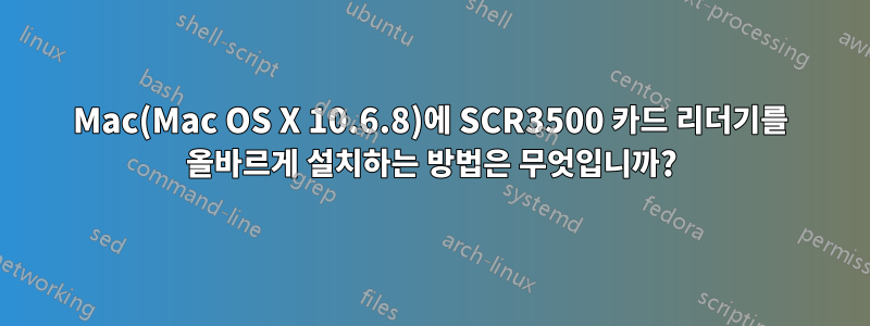 Mac(Mac OS X 10.6.8)에 SCR3500 카드 리더기를 올바르게 설치하는 방법은 무엇입니까?