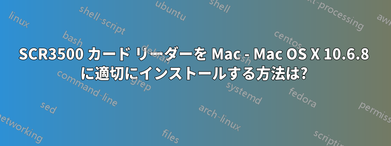 SCR3500 カード リーダーを Mac - Mac OS X 10.6.8 に適切にインストールする方法は?