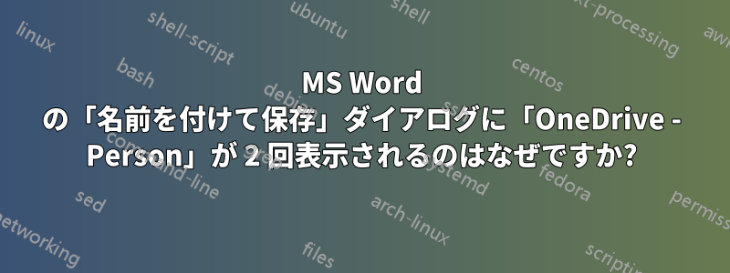 MS Word の「名前を付けて保存」ダイアログに「OneDrive - Person」が 2 回表示されるのはなぜですか?