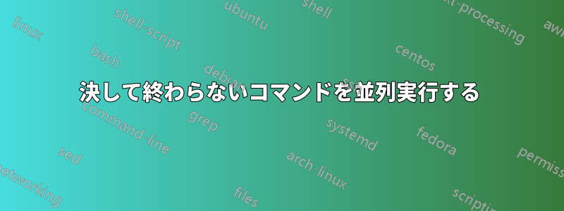 決して終わらないコマンドを並列実行する