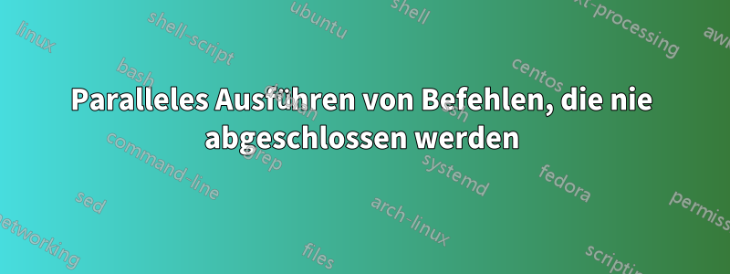 Paralleles Ausführen von Befehlen, die nie abgeschlossen werden