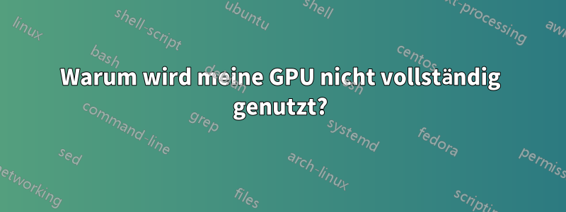 Warum wird meine GPU nicht vollständig genutzt?