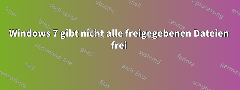 Windows 7 gibt nicht alle freigegebenen Dateien frei