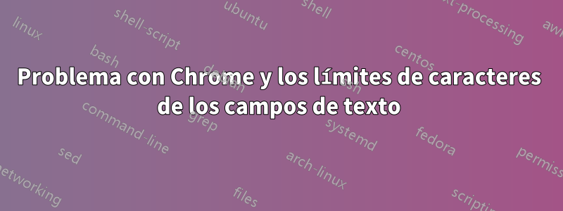 Problema con Chrome y los límites de caracteres de los campos de texto