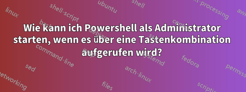 Wie kann ich Powershell als Administrator starten, wenn es über eine Tastenkombination aufgerufen wird?