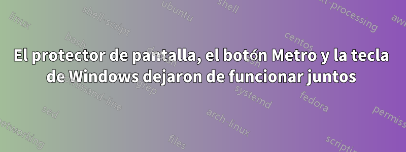 El protector de pantalla, el botón Metro y la tecla de Windows dejaron de funcionar juntos