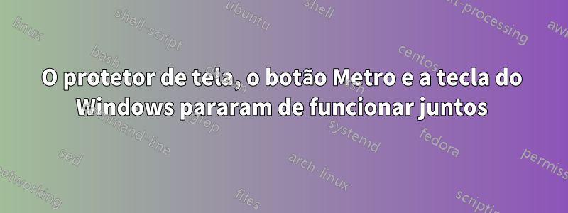 O protetor de tela, o botão Metro e a tecla do Windows pararam de funcionar juntos