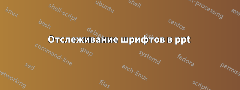 Отслеживание шрифтов в ppt