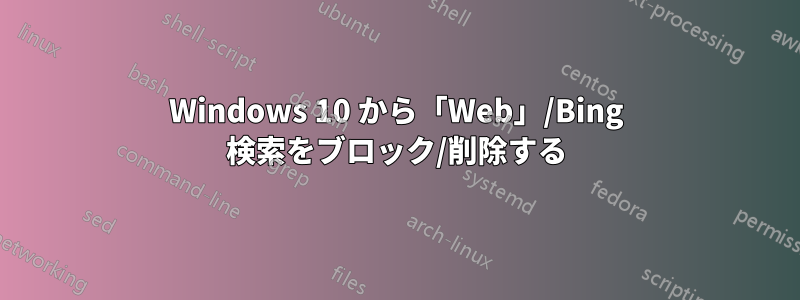 Windows 10 から「Web」/Bing 検索をブロック/削除する