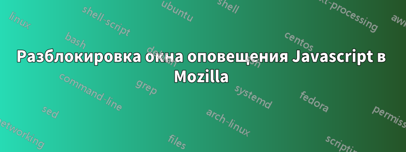 Разблокировка окна оповещения Javascript в Mozilla