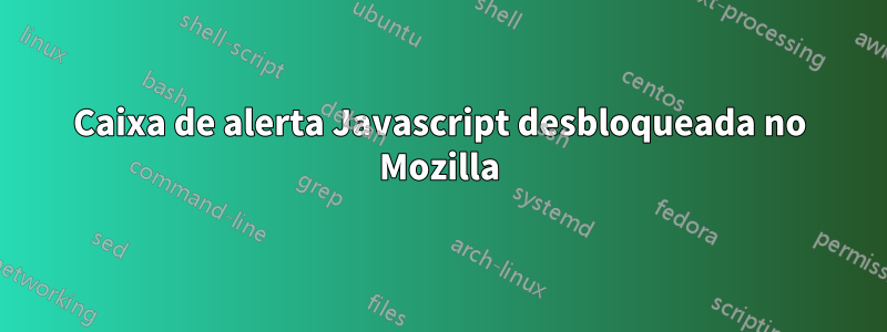 Caixa de alerta Javascript desbloqueada no Mozilla