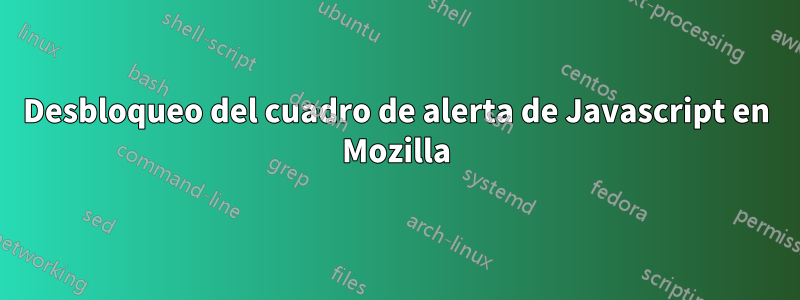 Desbloqueo del cuadro de alerta de Javascript en Mozilla