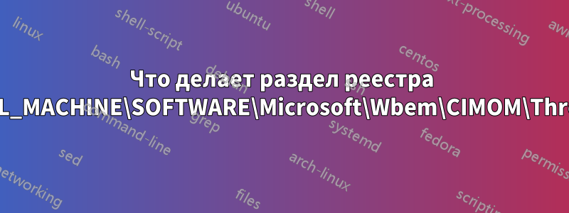 Что делает раздел реестра HKEY_LOCAL_MACHINE\SOFTWARE\Microsoft\Wbem\CIMOM\ThrottleDrege?