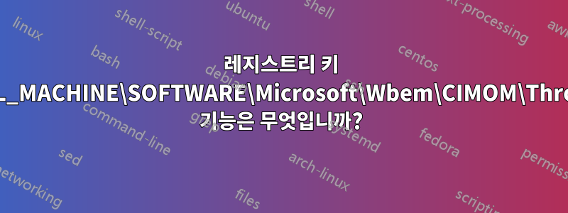 레지스트리 키 HKEY_LOCAL_MACHINE\SOFTWARE\Microsoft\Wbem\CIMOM\ThrottleDrege의 기능은 무엇입니까?