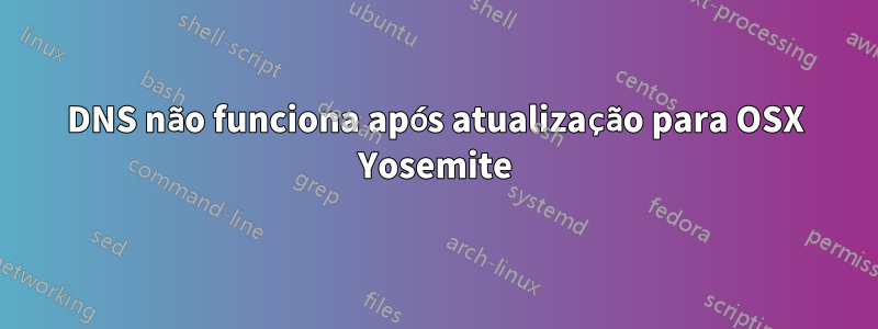 DNS não funciona após atualização para OSX Yosemite