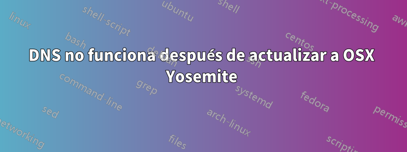 DNS no funciona después de actualizar a OSX Yosemite