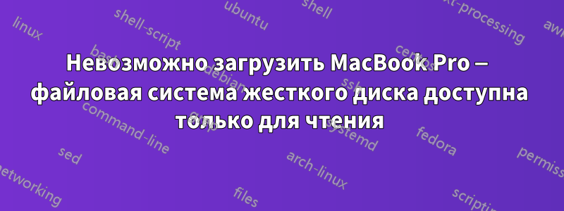 Невозможно загрузить MacBook Pro — файловая система жесткого диска доступна только для чтения