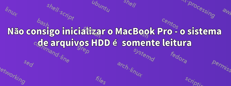 Não consigo inicializar o MacBook Pro - o sistema de arquivos HDD é somente leitura