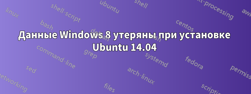 Данные Windows 8 утеряны при установке Ubuntu 14.04